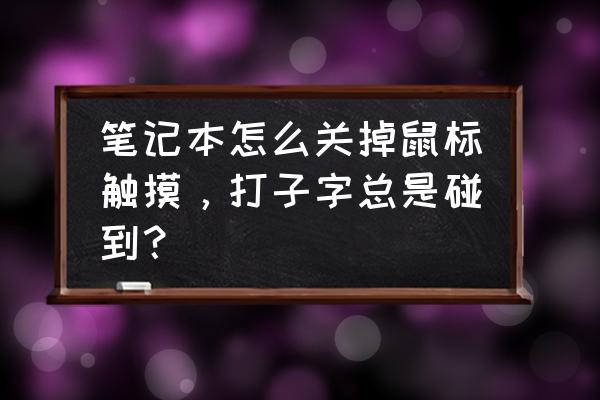 win10如何关闭触摸鼠标 笔记本怎么关掉鼠标触摸，打子字总是碰到？