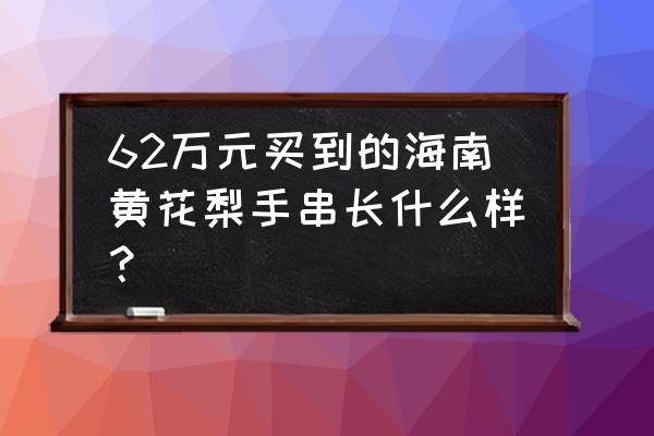 如何买到海南黄花梨 62万元买到的海南黄花梨手串长什么样？