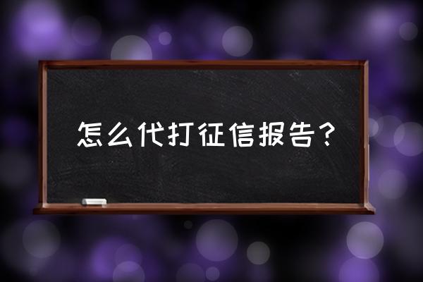 查他人的征信能查吗 怎么代打征信报告？