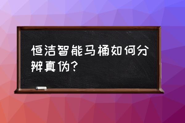 恒洁智能马桶价格一览表 恒洁智能马桶如何分辨真伪？