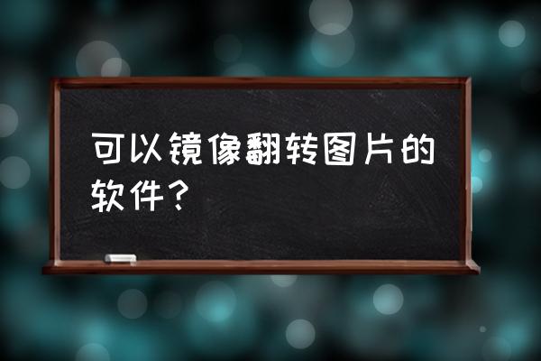 什么相机软件可以拍出怀旧的照片 可以镜像翻转图片的软件？