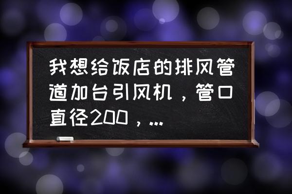 饭店房间排气管道的安装图 我想给饭店的排风管道加台引风机，管口直径200，主管道总长50米，预留抽风口16个请问该配多大的引风机？