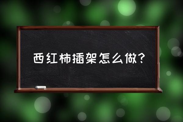 家里放菜的架子怎么做 西红柿插架怎么做？