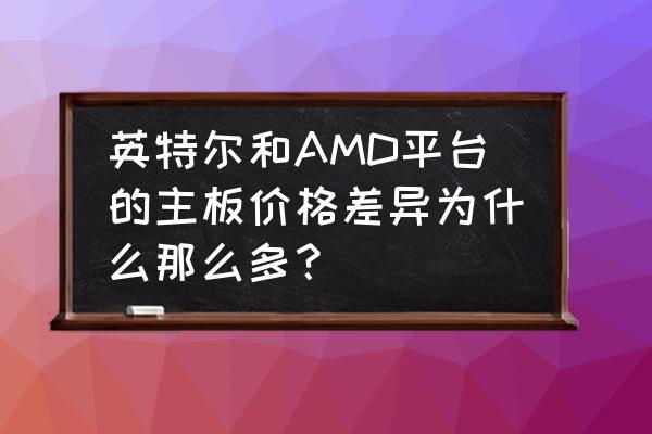 amd主板为什么比英特尔的便宜 英特尔和AMD平台的主板价格差异为什么那么多？