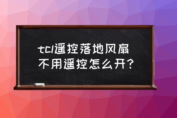 tcl直立式风扇拆解清洗 tcl遥控落地风扇不用遥控怎么开？