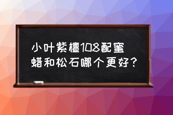 蜜蜡和绿松石哪个更具有收藏价值 小叶紫檀108配蜜蜡和松石哪个更好？