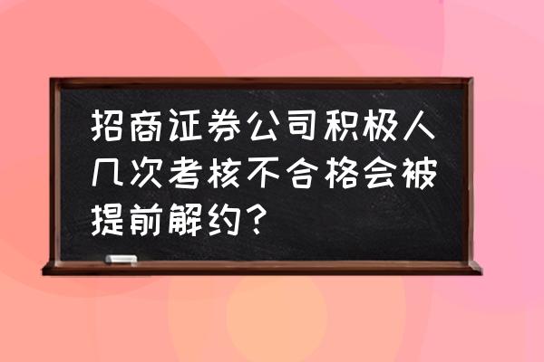 招商证券手机app上指标设置不成功 招商证券公司积极人几次考核不合格会被提前解约？