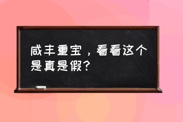 咸丰大钱最近市面上怎么都少见了 咸丰重宝，看看这个是真是假？