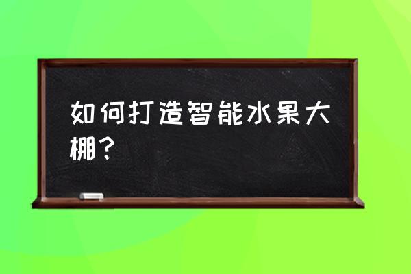 大棚温湿度控制系统简易结构图 如何打造智能水果大棚？