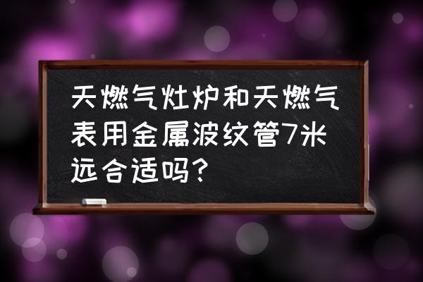 燃气灶波纹管哪种好 天燃气灶炉和天燃气表用金属波纹管7米远合适吗？