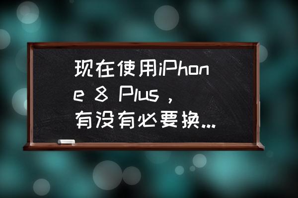 现在使用iPhone 8 Plus，有没有必要换新版iPhone SE？