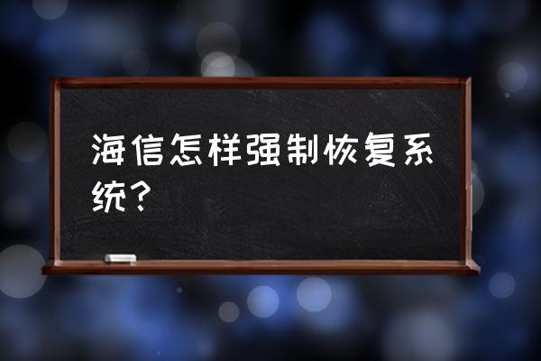 怎么样强制海信手机恢复出厂程序 海信怎样强制恢复系统？