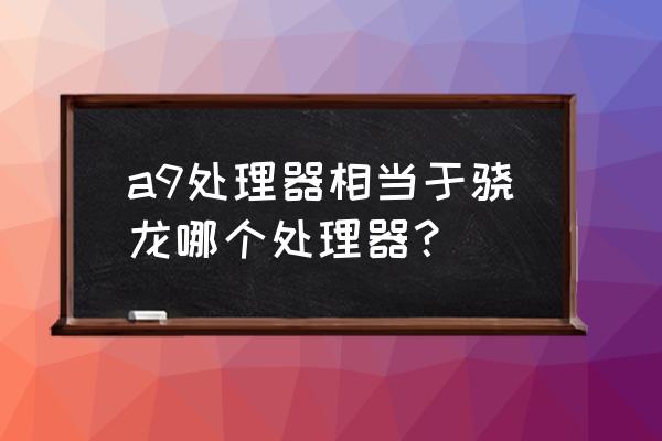 摩托罗拉a925中文版 a9处理器相当于骁龙哪个处理器？