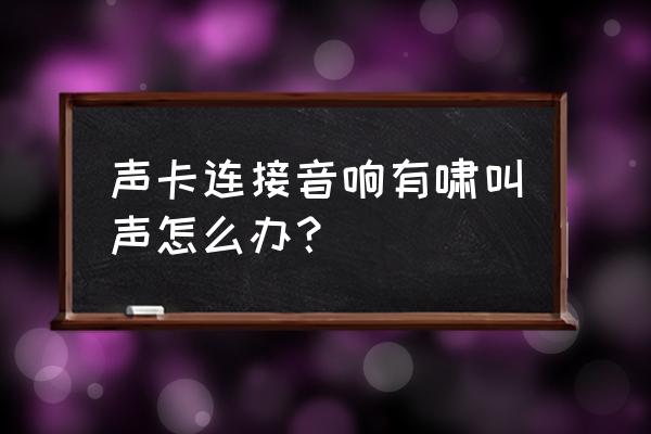 声卡怎么连接户外音响不啸叫呢 声卡连接音响有啸叫声怎么办？