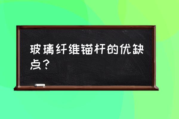 玻璃钢锚杆和金属锚杆的区别 玻璃纤维锚杆的优缺点？