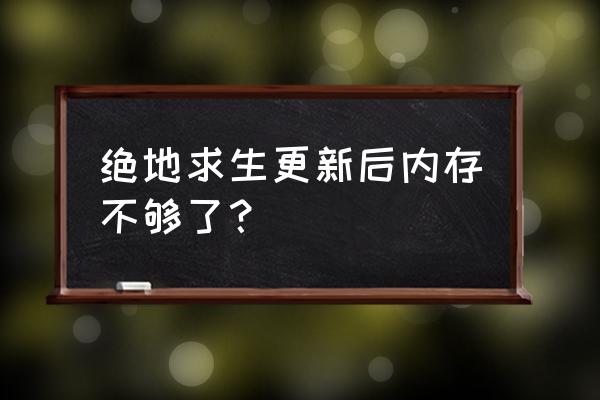 下载绝地吃鸡内存不够怎么办 绝地求生更新后内存不够了？