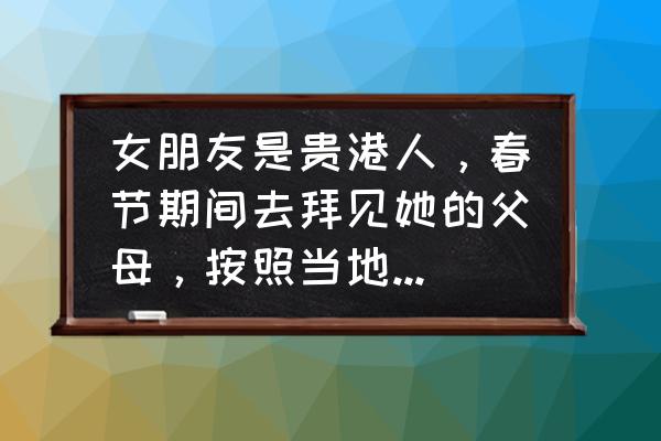 阉鸡的脚有几个爪 女朋友是贵港人，春节期间去拜见她的父母，按照当地习俗应该送什么礼？