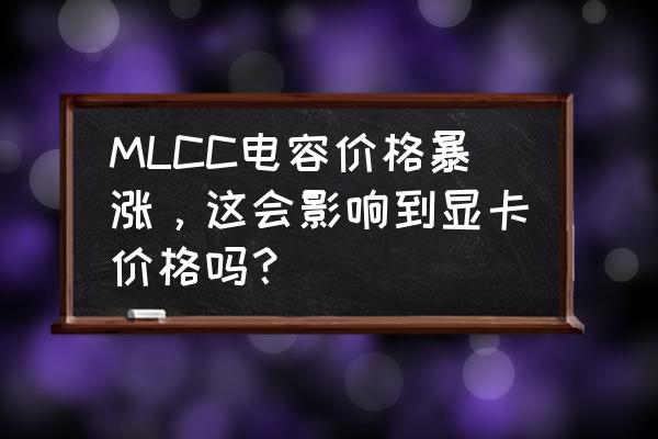 显卡电容电感掉了怎么补救 MLCC电容价格暴涨，这会影响到显卡价格吗？