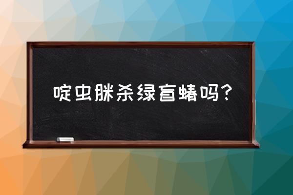 阿维啶虫脒与什么药可以混用 啶虫脒杀绿盲蝽吗？