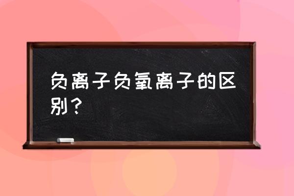 空气净化器和负离子净化器的区别 负离子负氧离子的区别？