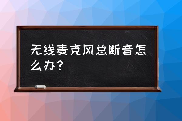 如何解决无线麦克风杂音 无线麦克风总断音怎么办？