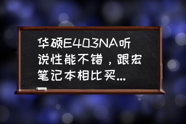 宏碁笔记本最值得买的型号 华硕E403NA听说性能不错，跟宏碁笔记本相比买哪个更合适？