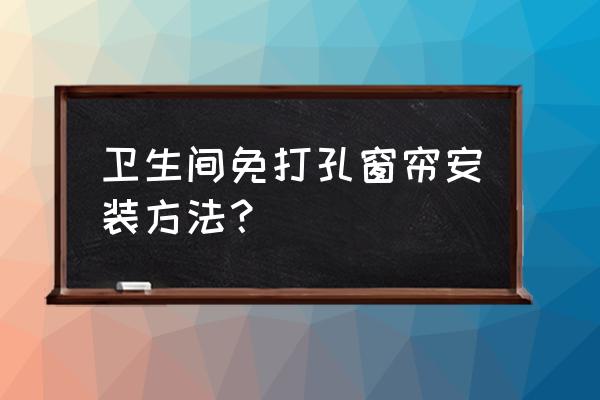 窗帘怎么安装方便又便宜 卫生间免打孔窗帘安装方法？