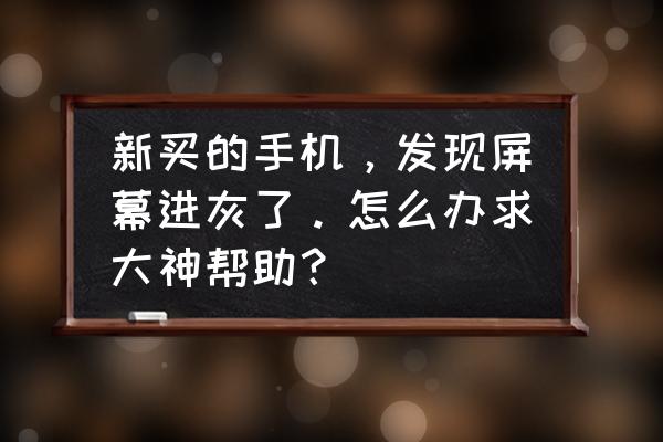 手机屏有灰尘怎么清理 新买的手机，发现屏幕进灰了。怎么办求大神帮助？