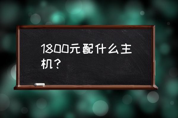 1800元以内新电脑配置 1800元配什么主机？