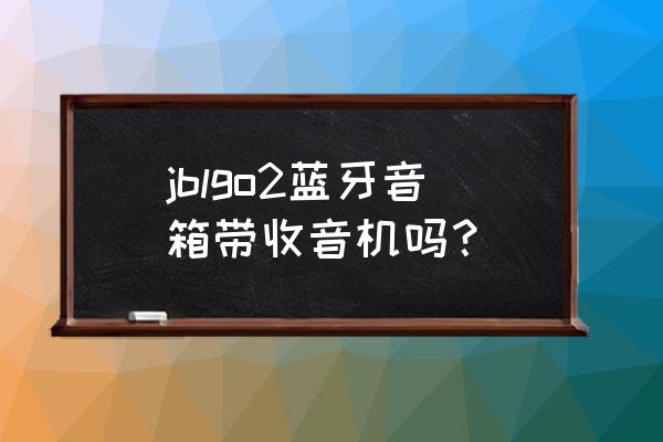 jblgo2中文说明书 jblgo2蓝牙音箱带收音机吗？