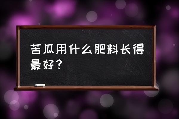 苦瓜是怎么种得高产 苦瓜用什么肥料长得最好？