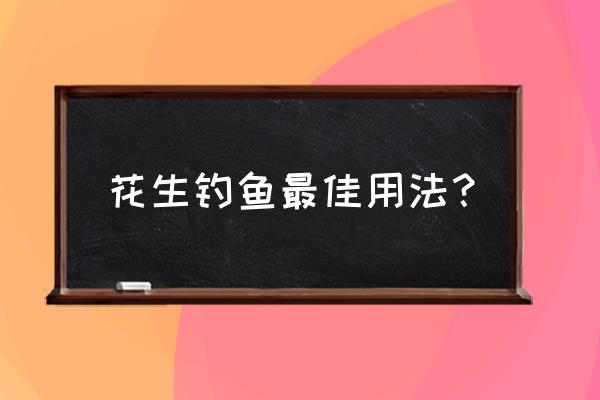 每天吃几次生花生有好处 花生钓鱼最佳用法？