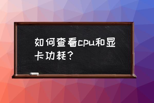 电脑处理器在主机哪个位置 如何查看cpu和显卡功耗？