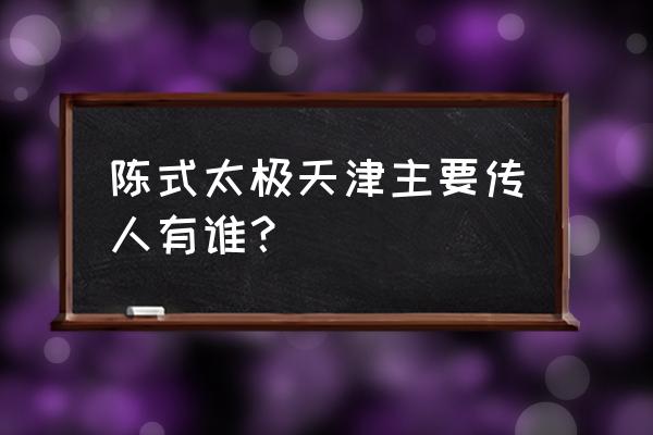 从太极  哲学 角度  理解 股市 陈式太极天津主要传人有谁？