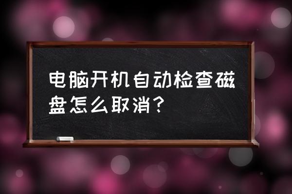 win7怎么关闭磁盘自检 电脑开机自动检查磁盘怎么取消？