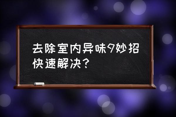 厨房有臭味用什么清洗 去除室内异味9妙招快速解决？