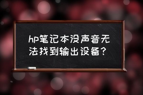 笔记本电脑录音没有声音怎么办啊 hp笔记本没声音无法找到输出设备？