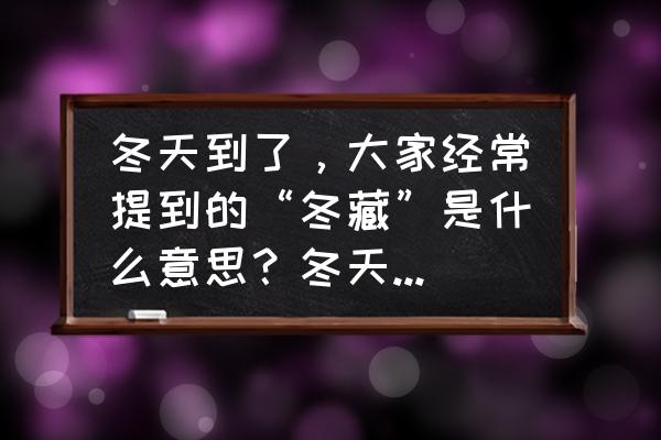 冬季养护小知识 冬天到了，大家经常提到的“冬藏”是什么意思？冬天怎么做好健康养生？