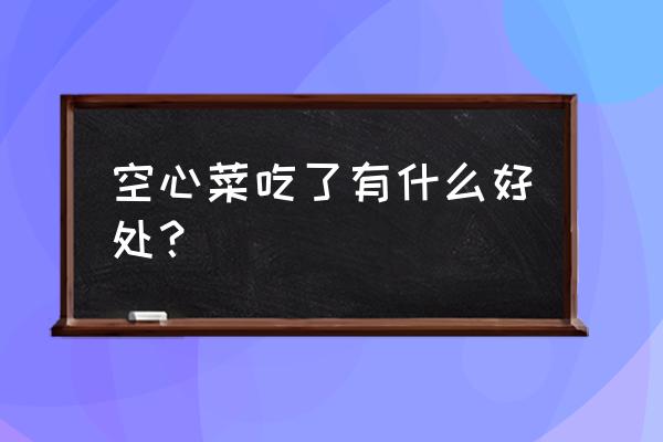 空心菜可以经常吃吗 空心菜吃了有什么好处？