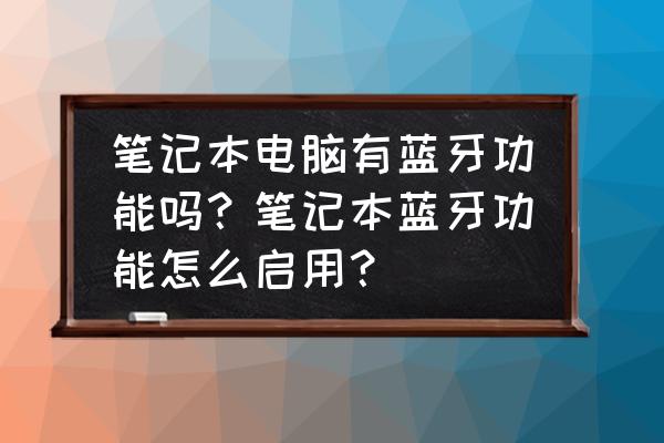 笔记本电脑里的蓝牙设置 笔记本电脑有蓝牙功能吗？笔记本蓝牙功能怎么启用？