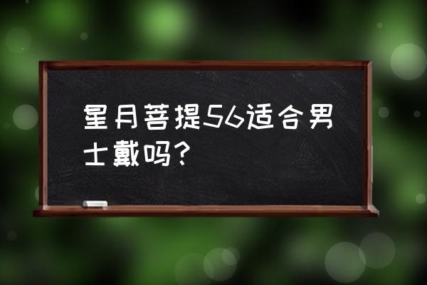 吃菩提子的好处和坏处 星月菩提56适合男士戴吗？