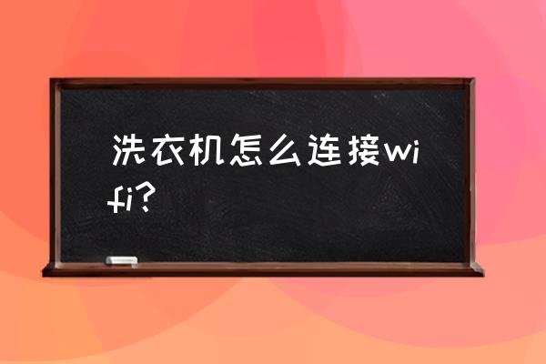 美的洗衣机的wifi怎么连接手机 洗衣机怎么连接wifi？