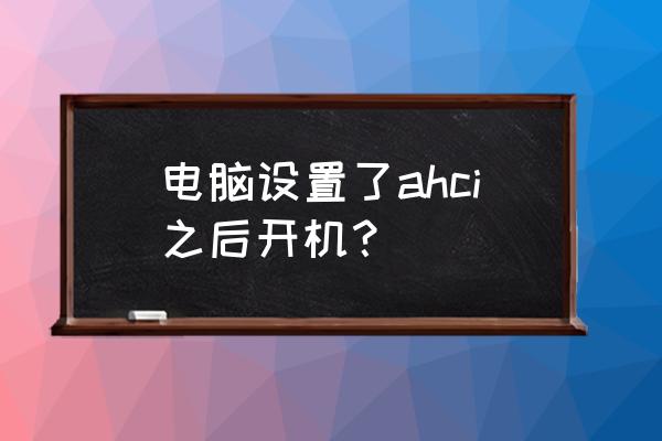 电脑开机状态下怎么设置ahci 电脑设置了ahci之后开机？