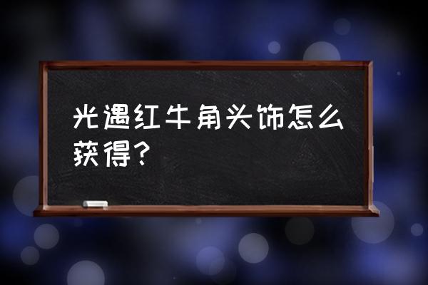 牛角头饰的简单制作方法 光遇红牛角头饰怎么获得？