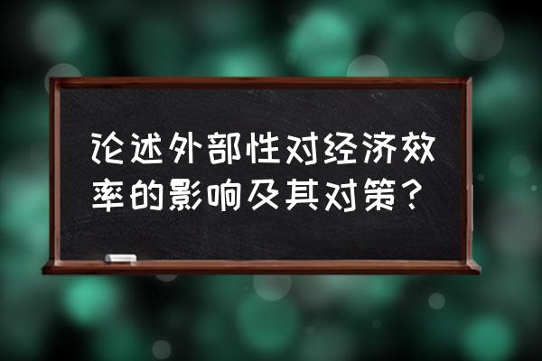 市场对资源配置的决定作用 论述外部性对经济效率的影响及其对策？