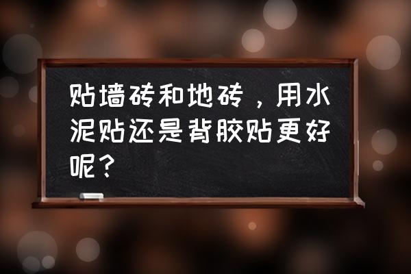 装修贴砖最好的方法 贴墙砖和地砖，用水泥贴还是背胶贴更好呢？