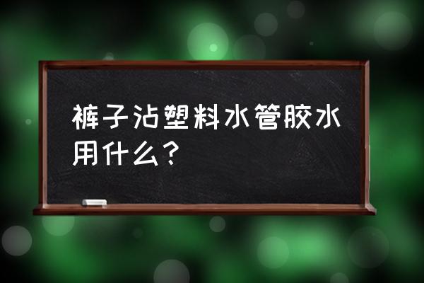 塑料瓶相互粘贴用什么胶 裤子沾塑料水管胶水用什么？