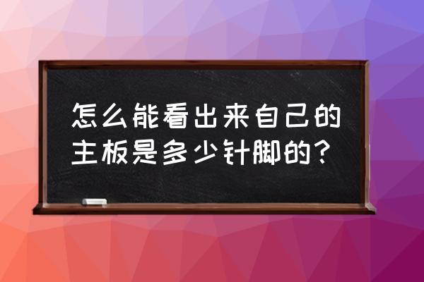 主板cpu针脚数量怎么看 怎么能看出来自己的主板是多少针脚的？