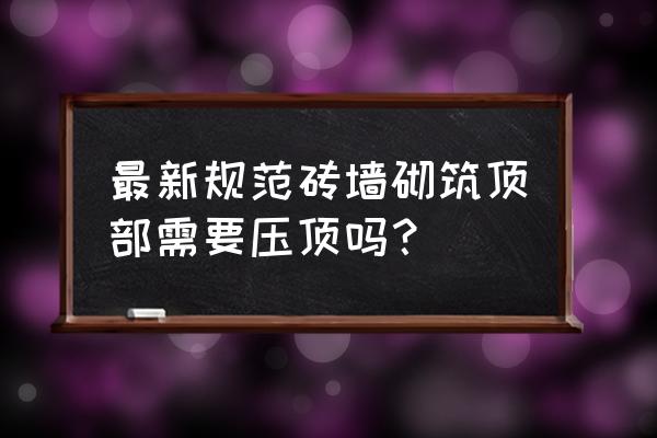 刷墙面漆怎么不会刷顶部 最新规范砖墙砌筑顶部需要压顶吗？