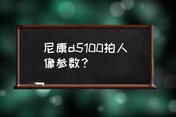 尼康d5100单反相机设置 尼康d5100拍人像参数？